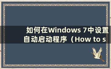 如何在Windows 7中设置自动启动程序（How to set upautomaticstartingprograms in Windows 7）